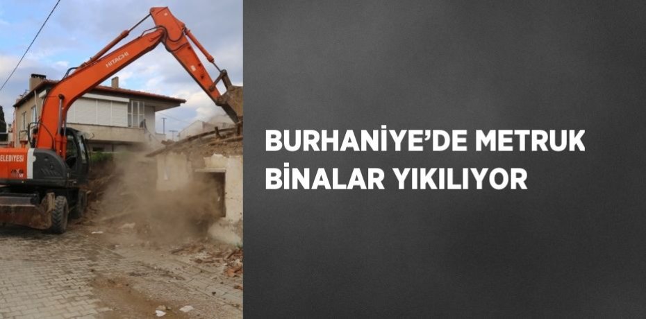 BURHANİYE’DE METRUK BİNALAR YIKILIYOR