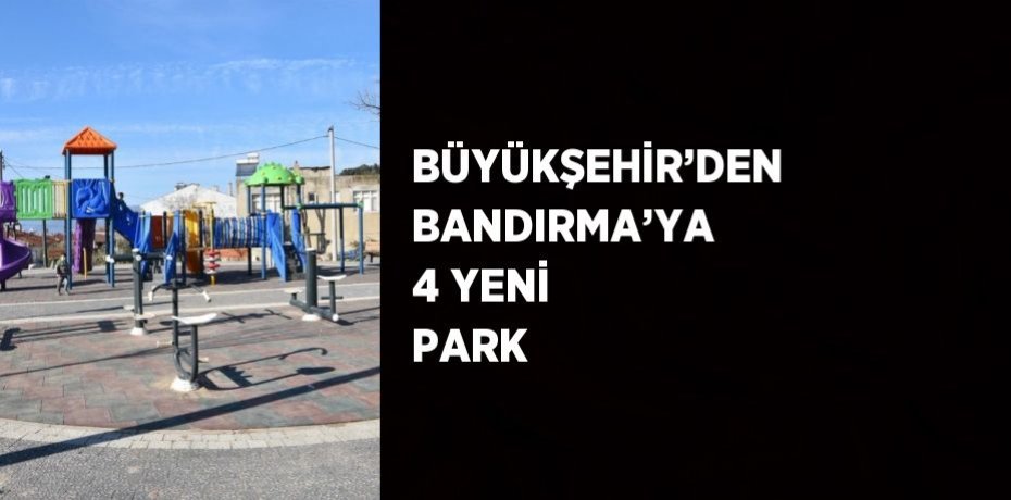 BÜYÜKŞEHİR’DEN BANDIRMA’YA 4 YENİ PARK