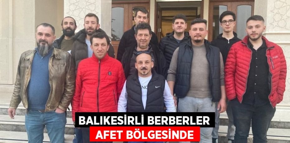 BALIKESİRLİ BERBERLER  AFET BÖLGESİNDE