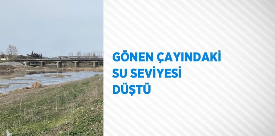 GÖNEN ÇAYINDAKİ SU SEVİYESİ DÜŞTÜ