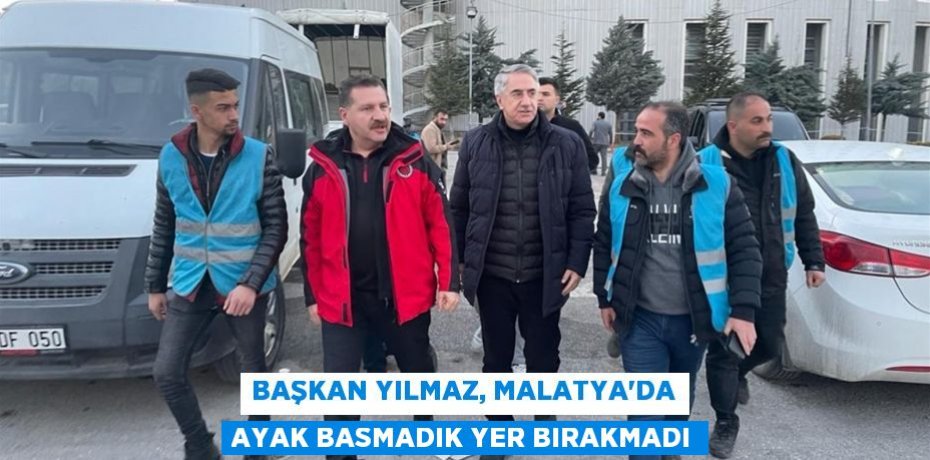 Başkan Yılmaz, Malatya’da ayak basmadık yer bırakmadı