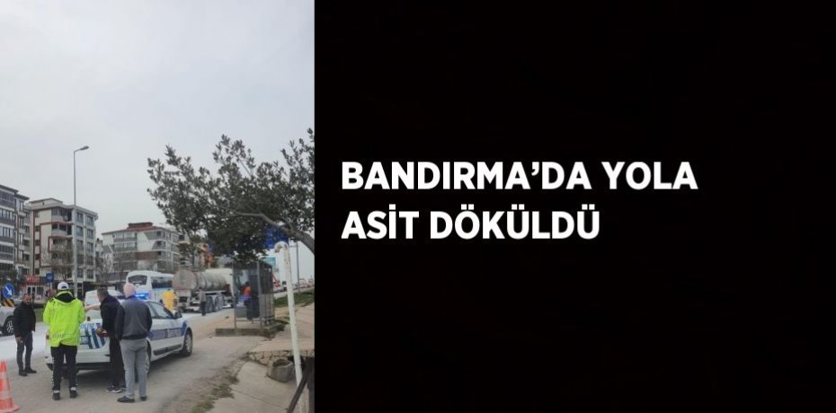 BANDIRMA’DA YOLA ASİT DÖKÜLDÜ