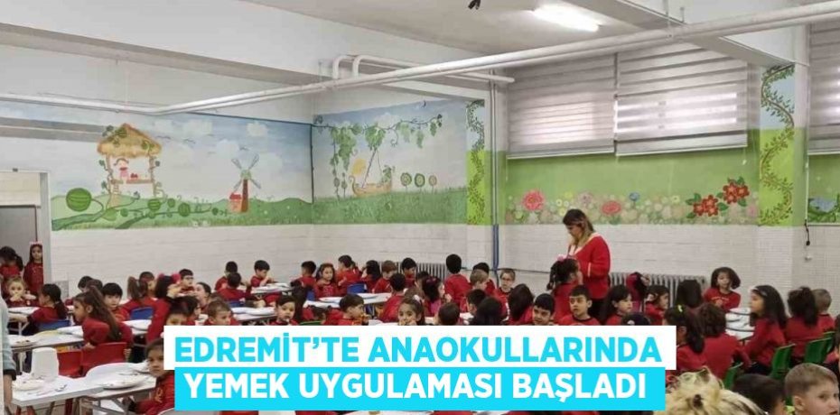 EDREMİT’TE ANAOKULLARINDA YEMEK UYGULAMASI BAŞLADI