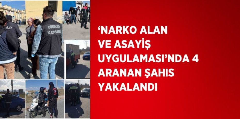 ‘NARKO ALAN VE ASAYİŞ UYGULAMASI’NDA 4 ARANAN ŞAHIS YAKALANDI