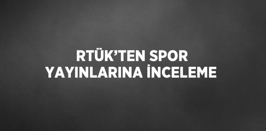 RTÜK’TEN SPOR YAYINLARINA İNCELEME
