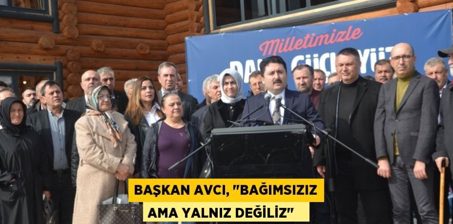 Başkan Avcı, &quot;Bağımsızız ama yalnız değiliz&quot;  