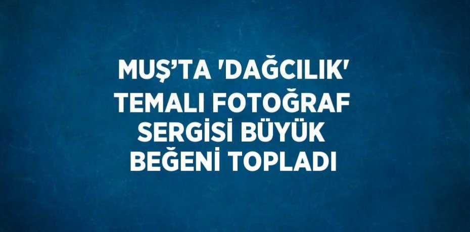 MUŞ’TA 'DAĞCILIK' TEMALI FOTOĞRAF SERGİSİ BÜYÜK BEĞENİ TOPLADI