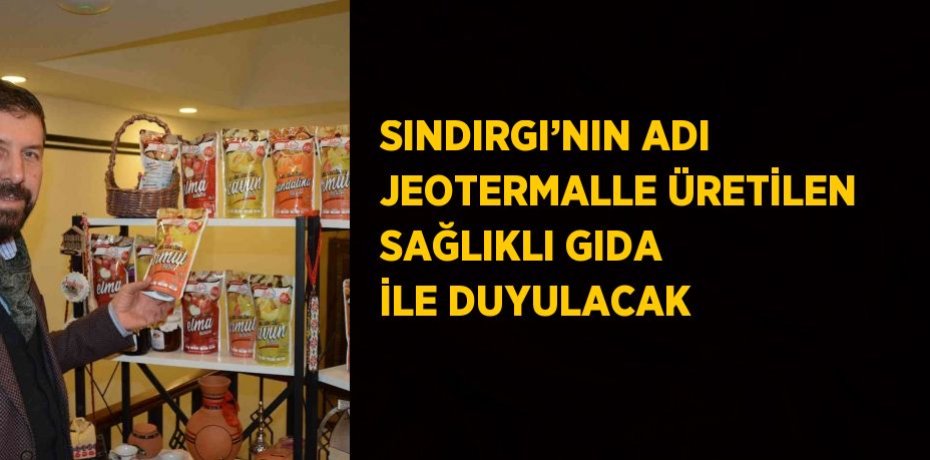 SINDIRGI’NIN ADI JEOTERMALLE ÜRETİLEN SAĞLIKLI GIDA İLE DUYULACAK