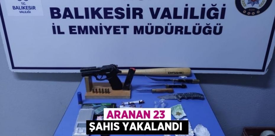 ARANAN 23 ŞAHIS YAKALANDI