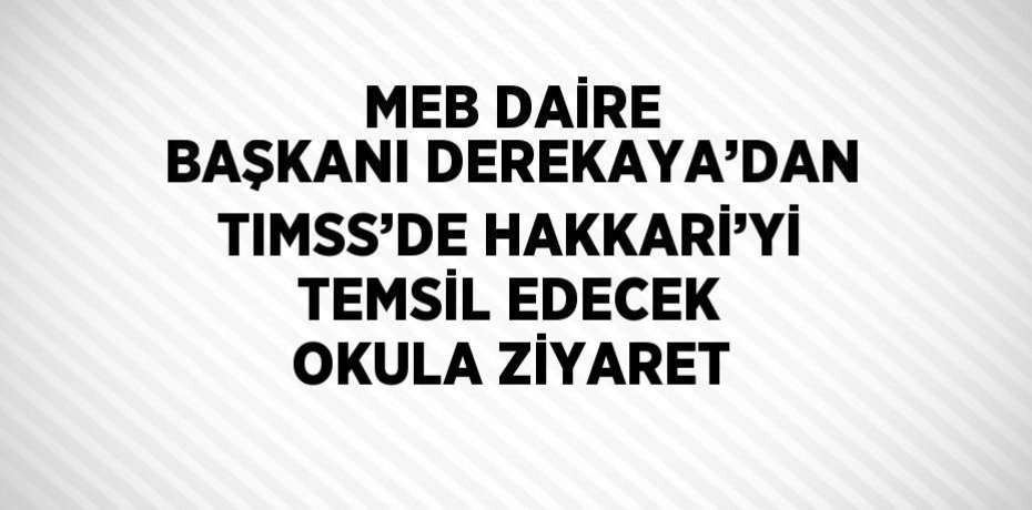 MEB DAİRE BAŞKANI DEREKAYA’DAN TIMSS’DE HAKKARİ’Yİ TEMSİL EDECEK OKULA ZİYARET