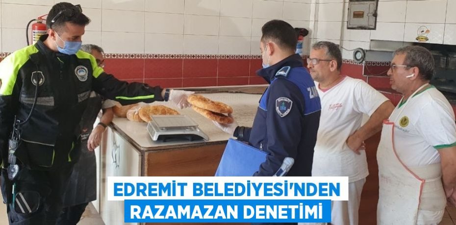 EDREMİT BELEDİYESİ’NDEN RAZAMAZAN DENETİMİ