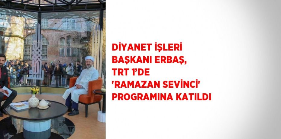 DİYANET İŞLERİ BAŞKANI ERBAŞ, TRT 1’DE 'RAMAZAN SEVİNCİ' PROGRAMINA KATILDI