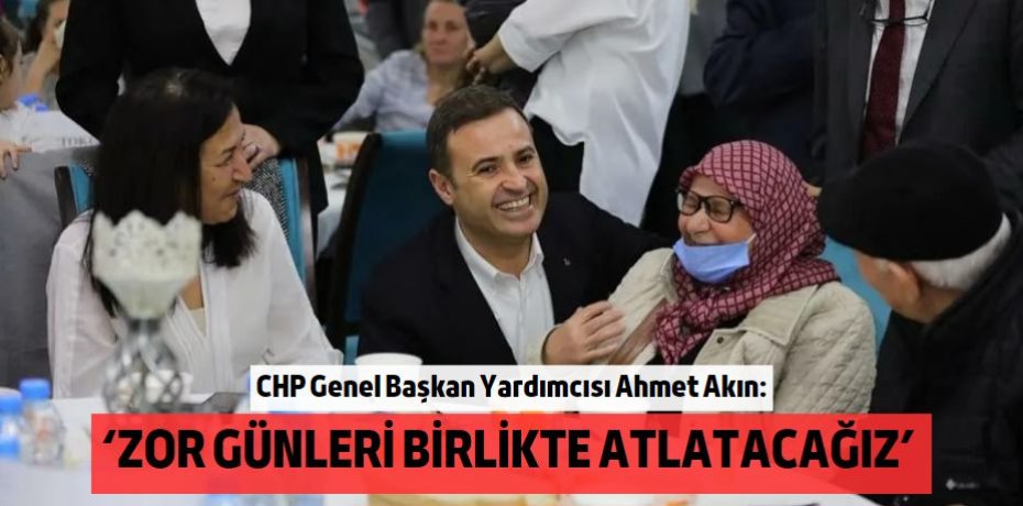 ‘ZOR GÜNLERİ BİRLİKTE ATLATACAĞIZ’