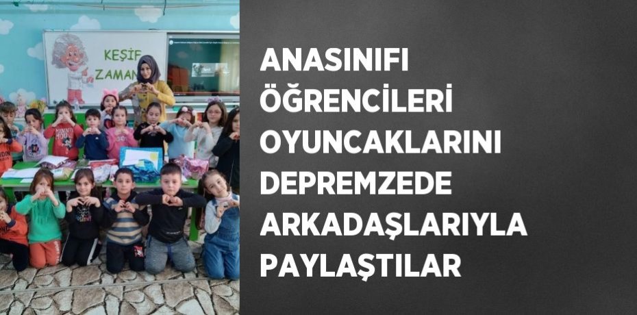 ANASINIFI ÖĞRENCİLERİ OYUNCAKLARINI DEPREMZEDE ARKADAŞLARIYLA PAYLAŞTILAR