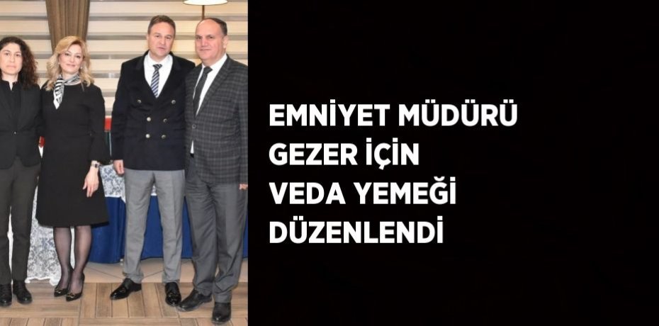 EMNİYET MÜDÜRÜ GEZER İÇİN VEDA YEMEĞİ DÜZENLENDİ