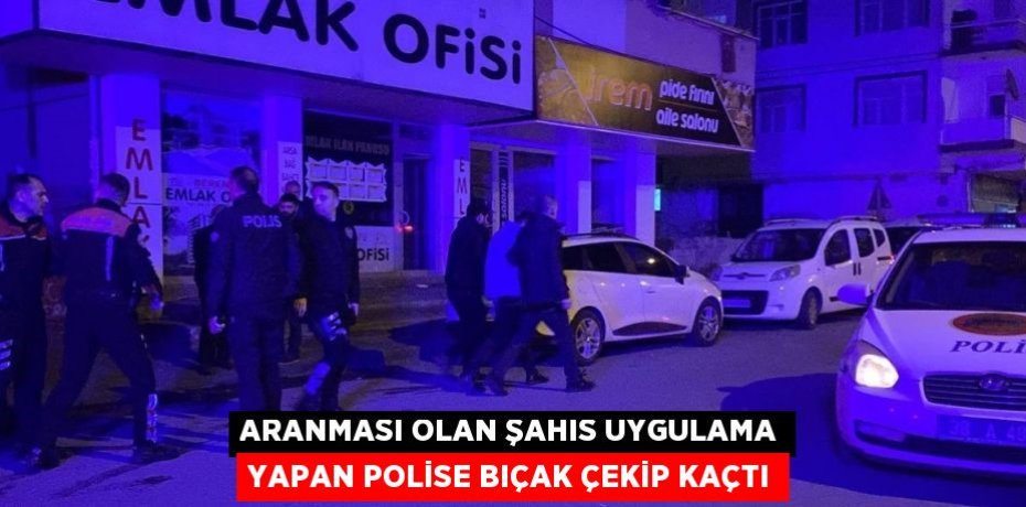 ARANMASI OLAN ŞAHIS UYGULAMA YAPAN POLİSE BIÇAK ÇEKİP KAÇTI