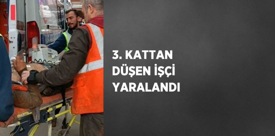 3. KATTAN DÜŞEN İŞÇİ YARALANDI