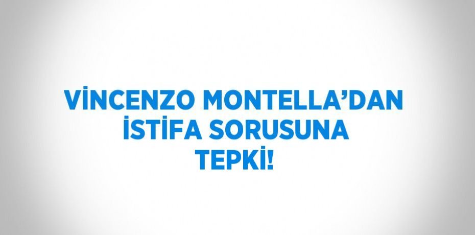 VİNCENZO MONTELLA’DAN İSTİFA SORUSUNA TEPKİ!