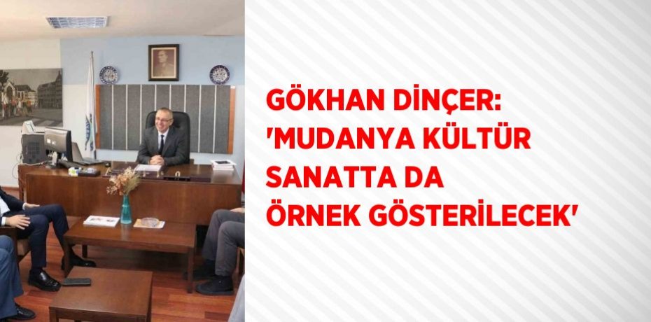 GÖKHAN DİNÇER: 'MUDANYA KÜLTÜR SANATTA DA ÖRNEK GÖSTERİLECEK'