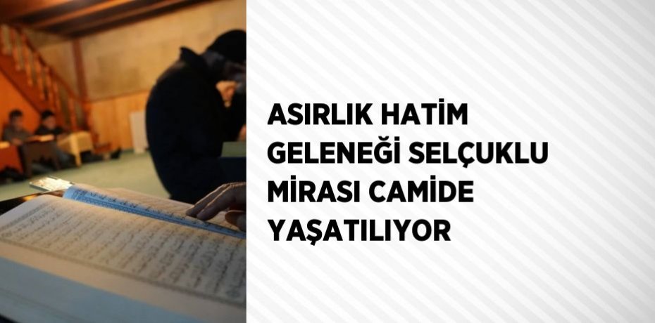 ASIRLIK HATİM GELENEĞİ SELÇUKLU MİRASI CAMİDE YAŞATILIYOR
