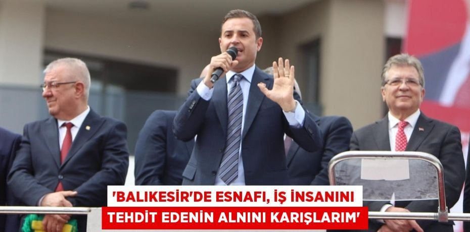 ‘BALIKESİR’DE ESNAFI, İŞ İNSANINI TEHDİT EDENİN ALNINI KARIŞLARIM’