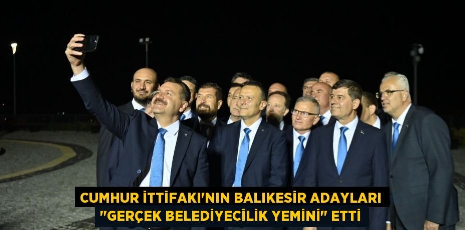 CUMHUR İTTİFAKI'NIN BALIKESİR ADAYLARI &quot;GERÇEK BELEDİYECİLİK YEMİNİ&quot; ETTİ