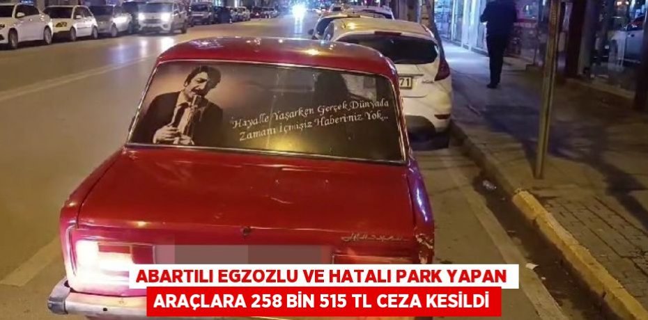 ABARTILI EGZOZLU VE HATALI PARK YAPAN ARAÇLARA 258 BİN 515 TL CEZA KESİLDİ