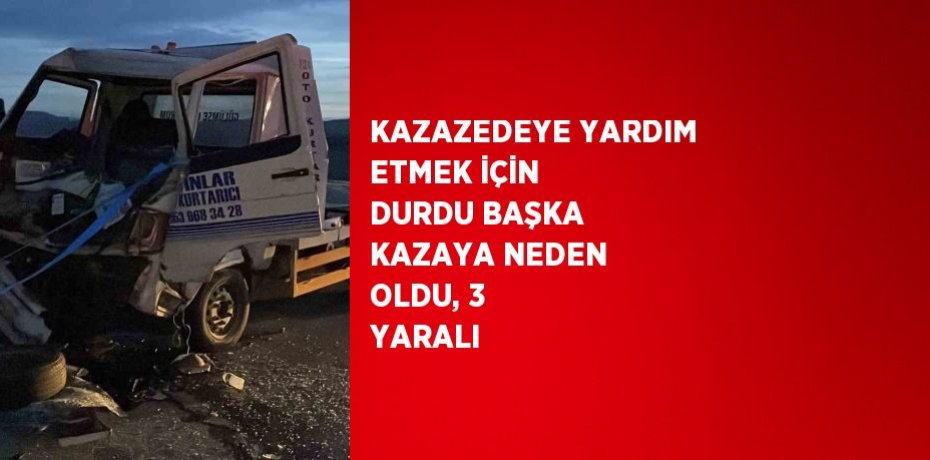 KAZAZEDEYE YARDIM ETMEK İÇİN DURDU BAŞKA KAZAYA NEDEN OLDU, 3 YARALI