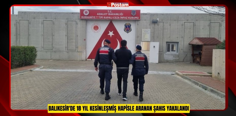 Balıkesir'de 18 yıl kesinleşmiş hapisle aranan şahıs yakalandı