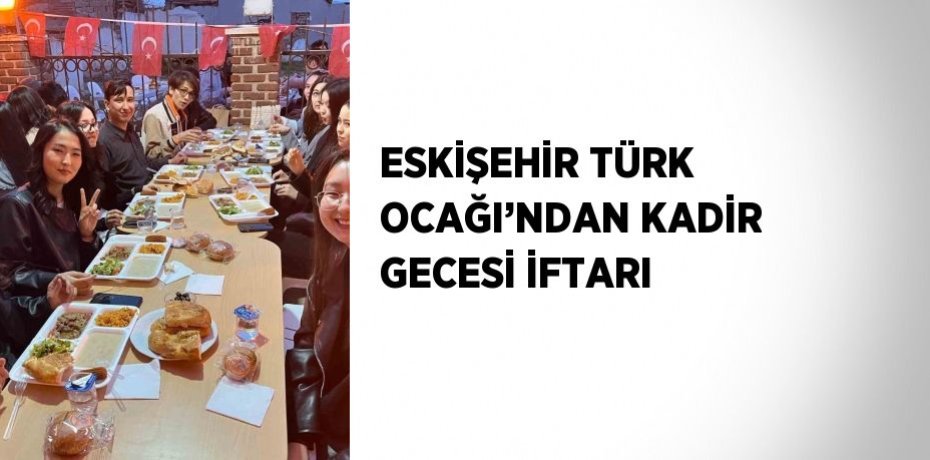 ESKİŞEHİR TÜRK OCAĞI’NDAN KADİR GECESİ İFTARI
