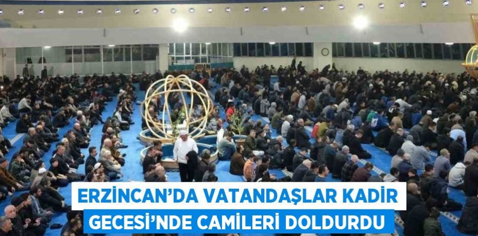 ERZİNCAN’DA VATANDAŞLAR KADİR GECESİ’NDE CAMİLERİ DOLDURDU