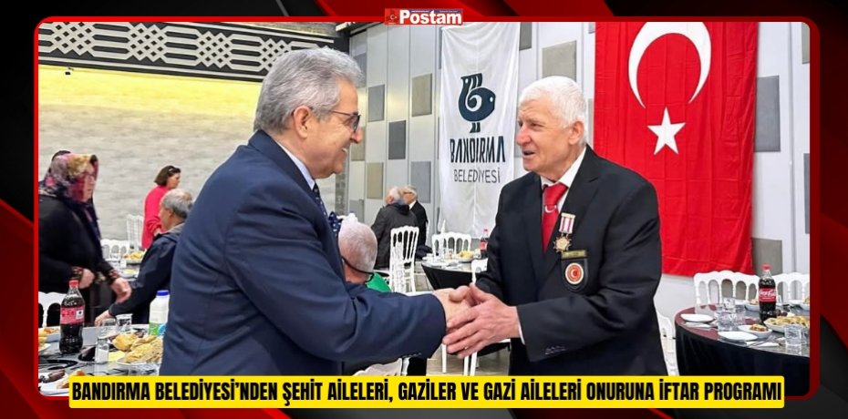 BANDIRMA BELEDİYESİ’NDEN ŞEHİT AİLELERİ, GAZİLER VE GAZİ AİLELERİ ONURUNA İFTAR PROGRAMI