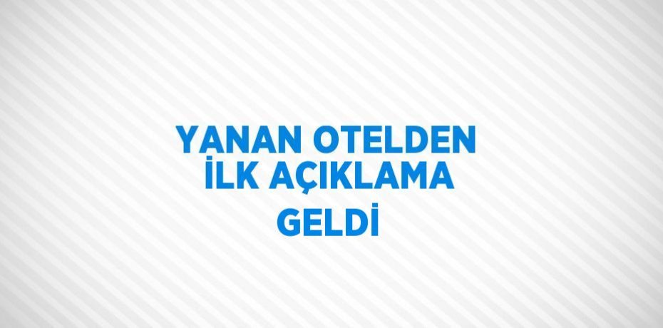 YANAN OTELDEN İLK AÇIKLAMA GELDİ