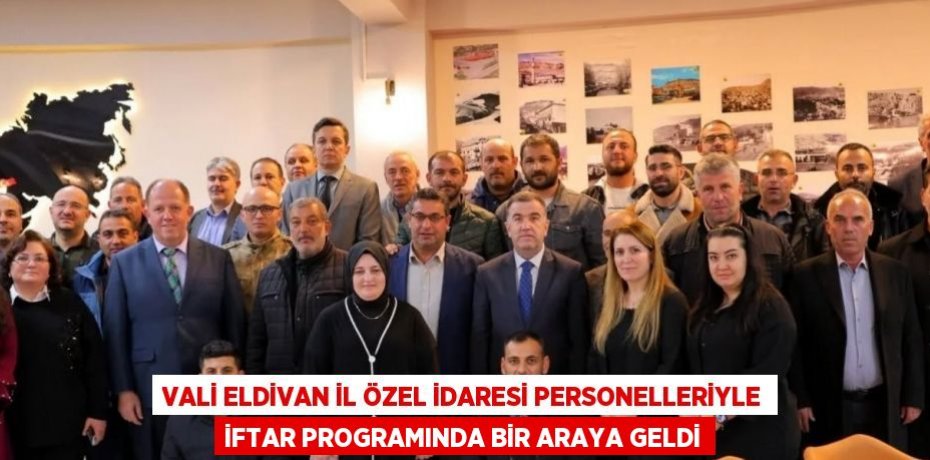 VALİ ELDİVAN İL ÖZEL İDARESİ PERSONELLERİYLE İFTAR PROGRAMINDA BİR ARAYA GELDİ