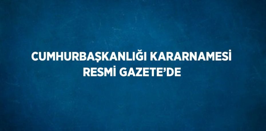 CUMHURBAŞKANLIĞI KARARNAMESİ RESMİ GAZETE’DE