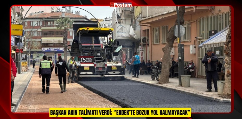 BAŞKAN AKIN TALİMATI VERDİ; “ERDEK’TE BOZUK YOL KALMAYACAK”