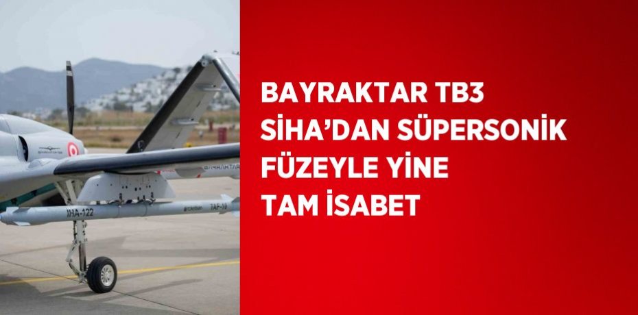 BAYRAKTAR TB3 SİHA’DAN SÜPERSONİK FÜZEYLE YİNE TAM İSABET