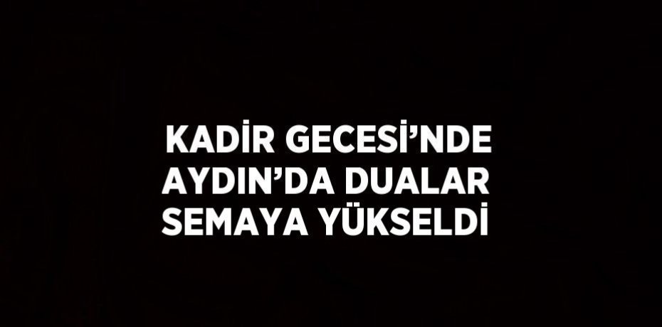 KADİR GECESİ’NDE AYDIN’DA DUALAR SEMAYA YÜKSELDİ