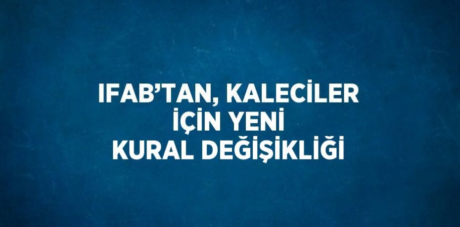 IFAB’TAN, KALECİLER İÇİN YENİ KURAL DEĞİŞİKLİĞİ