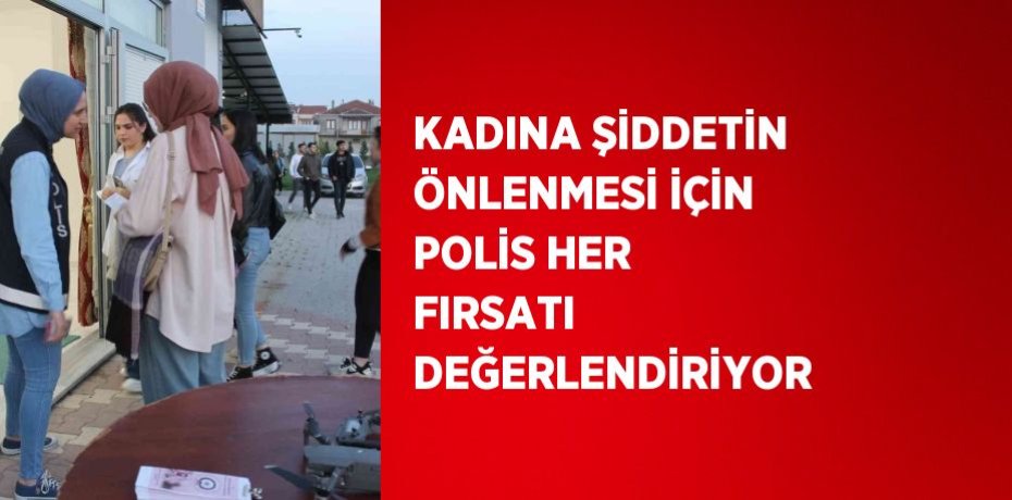 KADINA ŞİDDETİN ÖNLENMESİ İÇİN POLİS HER FIRSATI DEĞERLENDİRİYOR