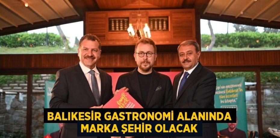 BALIKESİR GASTRONOMİ ALANINDA MARKA ŞEHİR OLACAK