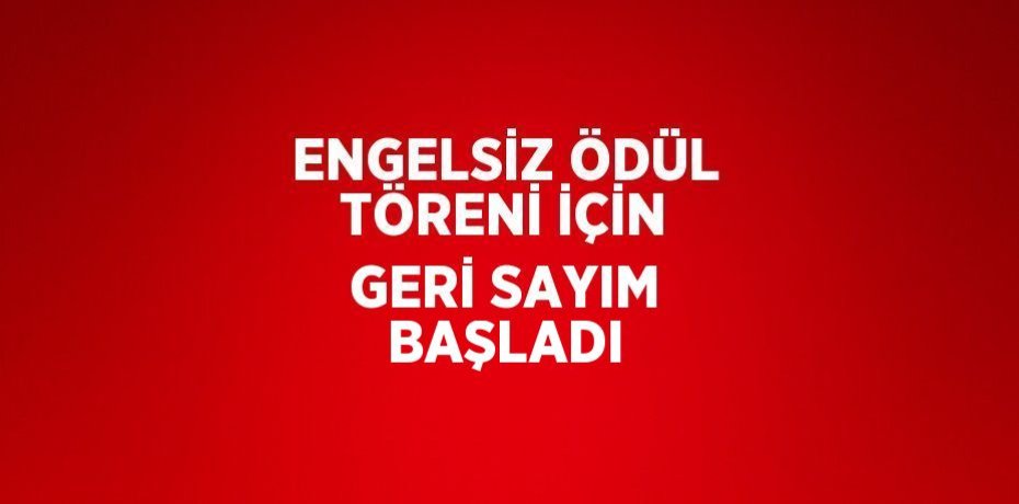 ENGELSİZ ÖDÜL TÖRENİ İÇİN GERİ SAYIM BAŞLADI