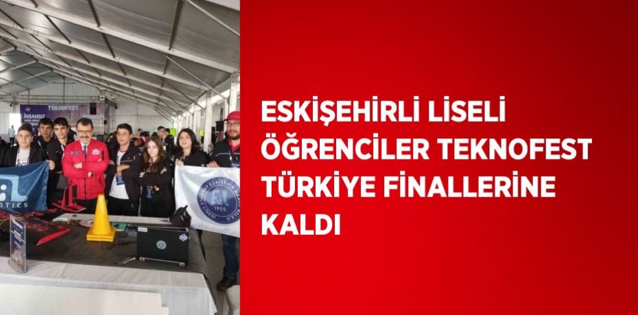 ESKİŞEHİRLİ LİSELİ ÖĞRENCİLER TEKNOFEST TÜRKİYE FİNALLERİNE KALDI