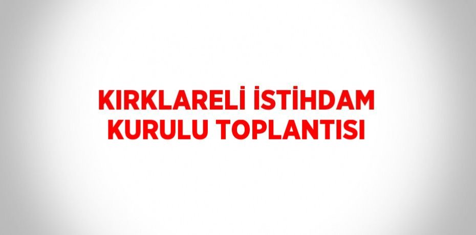 KIRKLARELİ İSTİHDAM KURULU TOPLANTISI