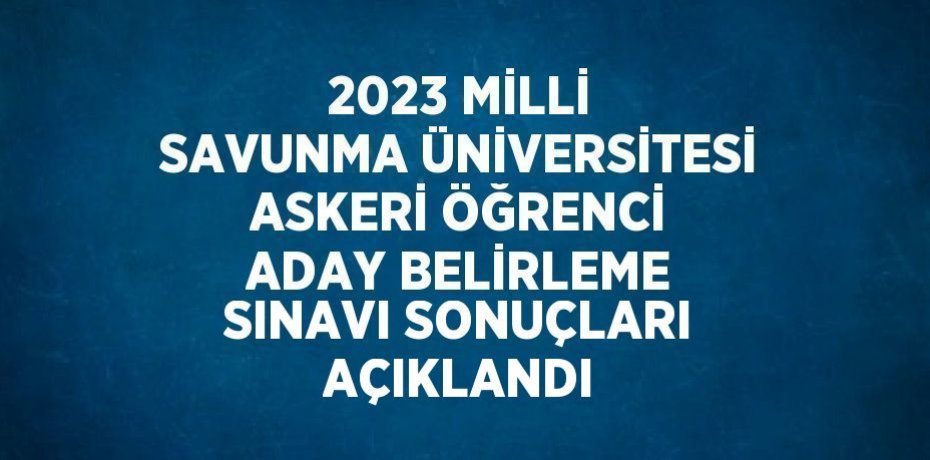 2023 MİLLİ SAVUNMA ÜNİVERSİTESİ ASKERİ ÖĞRENCİ ADAY BELİRLEME SINAVI SONUÇLARI AÇIKLANDI