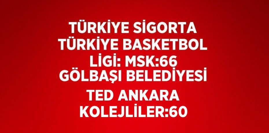 TÜRKİYE SİGORTA TÜRKİYE BASKETBOL LİGİ: MSK:66 GÖLBAŞI BELEDİYESİ TED ANKARA KOLEJLİLER:60
