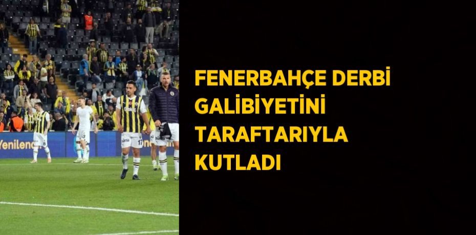 FENERBAHÇE DERBİ GALİBİYETİNİ TARAFTARIYLA KUTLADI