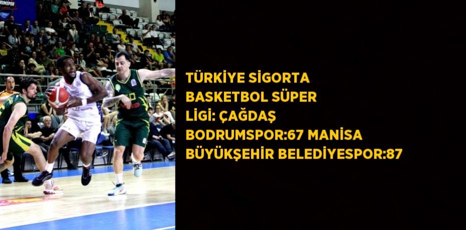 TÜRKİYE SİGORTA BASKETBOL SÜPER LİGİ: ÇAĞDAŞ BODRUMSPOR:67 MANİSA BÜYÜKŞEHİR BELEDİYESPOR:87