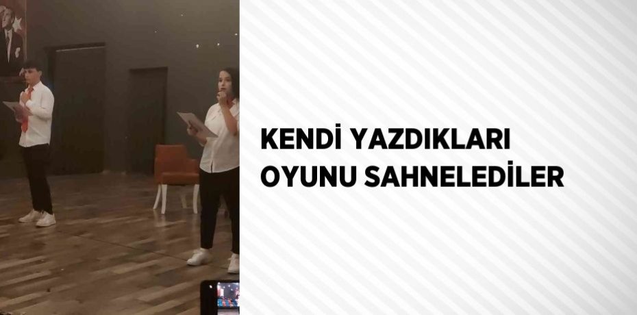 KENDİ YAZDIKLARI OYUNU SAHNELEDİLER