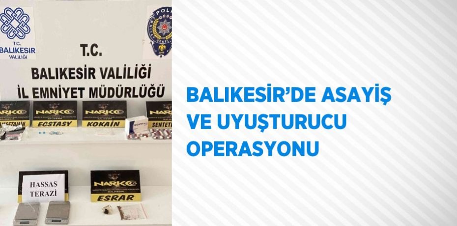 BALIKESİR’DE ASAYİŞ VE UYUŞTURUCU OPERASYONU